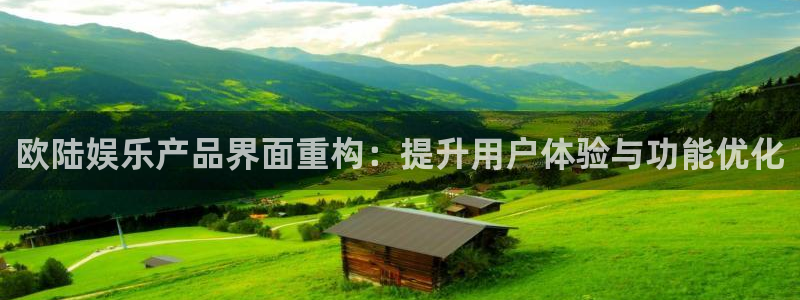 星耀国际那个爆率高：欧陆娱乐产品界面重构：提升用户体验与功能优化