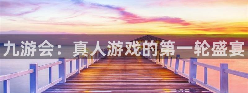 星耀国际体育f开户：九游会：真人游戏的第一轮盛宴