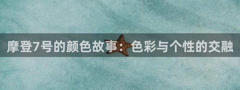 星耀国际体育1招商：摩登7号的颜色故事：色彩与个性的交融