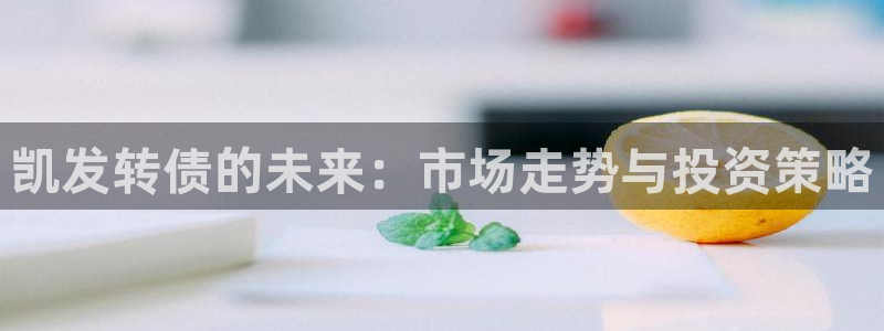 www.星耀国际体育.com：凯发转债的未来：市场走势与投资策略
