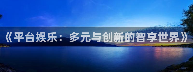 星耀国际主管：《平台娱乐：多元与创新的智享世界》