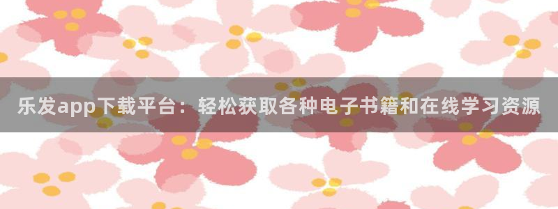 星耀国际vk：乐发app下载平台：轻松获取各种电子书籍和在线学习资源