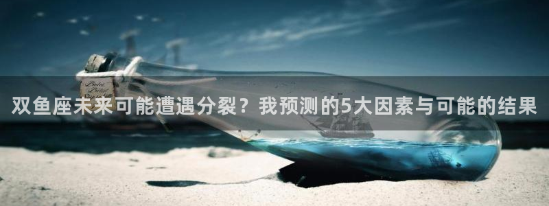 星耀国际4注册：双鱼座未来可能遭遇分裂？我预测的5大因素与可能的结果