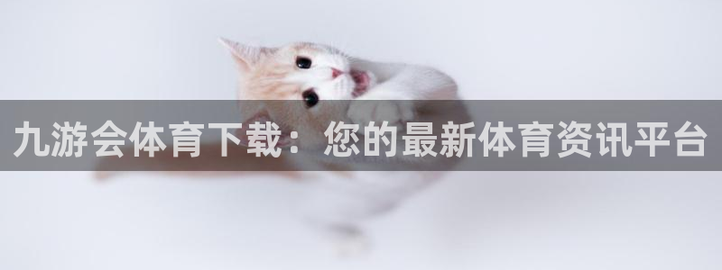 星耀国际游戏官网版：九游会体育下载：您的最新体育资讯平台