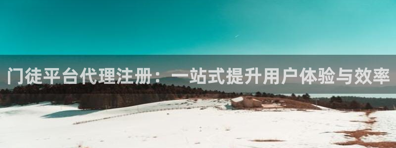 星耀国际2注册：门徒平台代理注册：一站式提升用户体验与效率