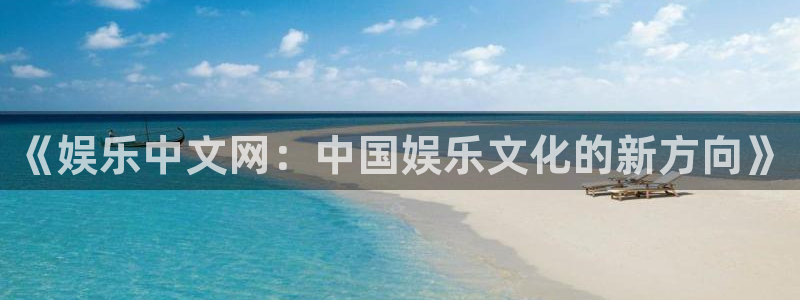 星耀国际平台开户链接：《娱乐中文网：中国娱乐文化的新方向》