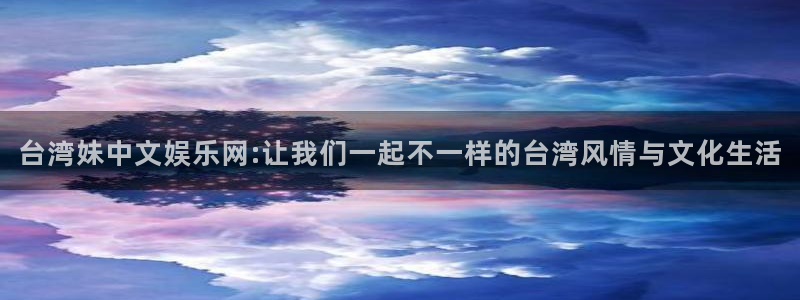 星耀国际平台官网版下载：台湾妹中文娱乐网:让我们一起不一样的台湾风情与文化生活