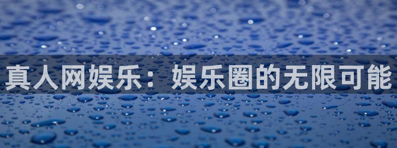星耀国际平台在线开户：真人网娱乐：娱乐圈的无限可能